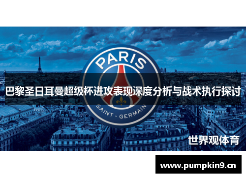巴黎圣日耳曼超级杯进攻表现深度分析与战术执行探讨 巴黎圣日耳曼超级杯进攻表现深度分析与战术执行探讨